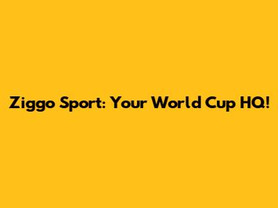 Ziggo Sport: Your World Cup HQ!