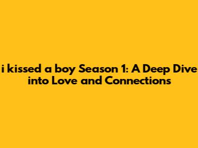 i kissed a boy Season 1: A Deep Dive into Love and Connections