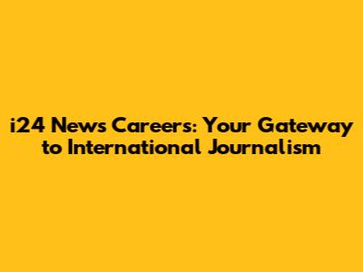 i24 News Careers: Your Gateway to International Journalism