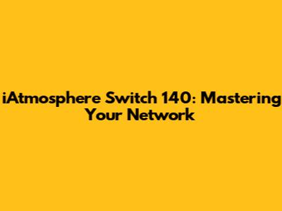 iAtmosphere Switch 140: Mastering Your Network