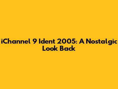 iChannel 9 Ident 2005: A Nostalgic Look Back
