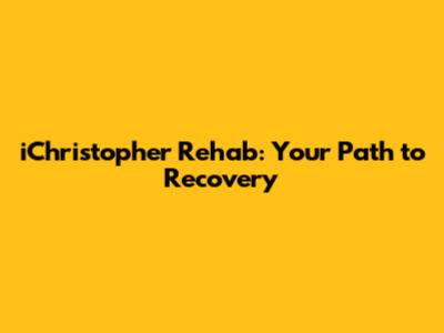 iChristopher Rehab: Your Path to Recovery