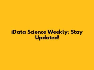 iData Science Weekly: Stay Updated!