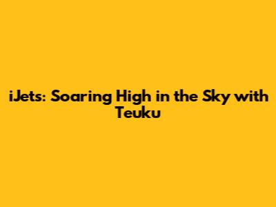 iJets: Soaring High in the Sky with Teuku