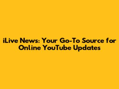 iLive News: Your Go-To Source for Online YouTube Updates