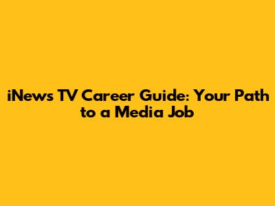 iNews TV Career Guide: Your Path to a Media Job