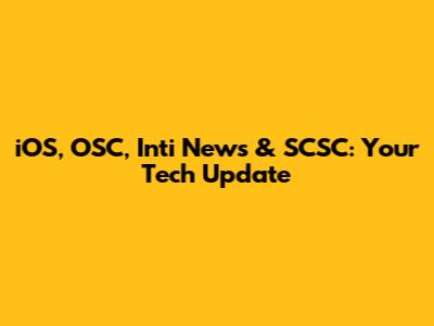 iOS, OSC, Inti News & SCSC: Your Tech Update