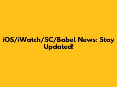iOS/iWatch/SC/Babel News: Stay Updated!