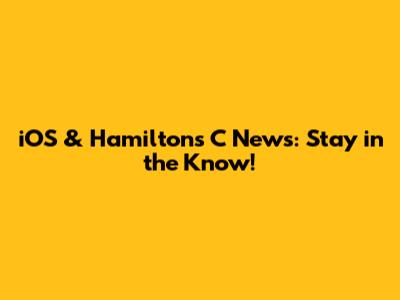 iOS & Hamilton's C News: Stay in the Know!