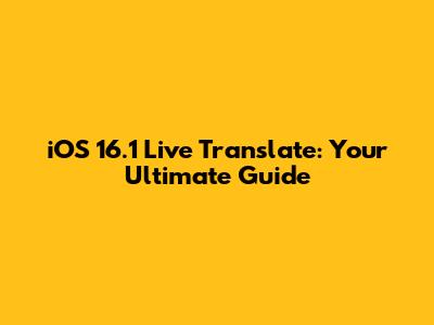iOS 16.1 Live Translate: Your Ultimate Guide