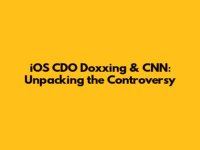 iOS CDO Doxxing & CNN: Unpacking the Controversy