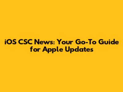 iOS CSC News: Your Go-To Guide for Apple Updates