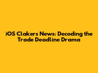 iOS Clakers' News: Decoding the Trade Deadline Drama