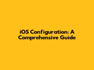 iOS Configuration: A Comprehensive Guide