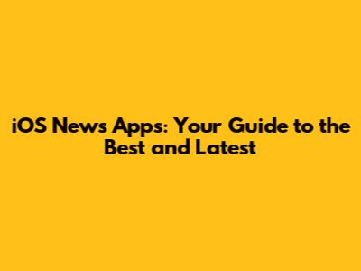 iOS News Apps: Your Guide to the Best and Latest