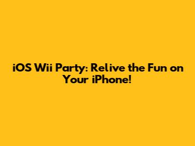 iOS Wii Party: Relive the Fun on Your iPhone!