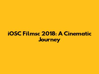 iOSC Filmsc 2018: A Cinematic Journey