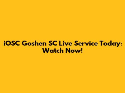 iOSC Goshen SC Live Service Today: Watch Now!