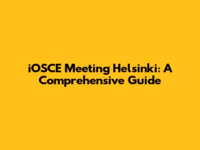 iOSCE Meeting Helsinki: A Comprehensive Guide