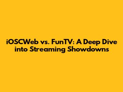 iOSCWeb vs. FunTV: A Deep Dive into Streaming Showdowns