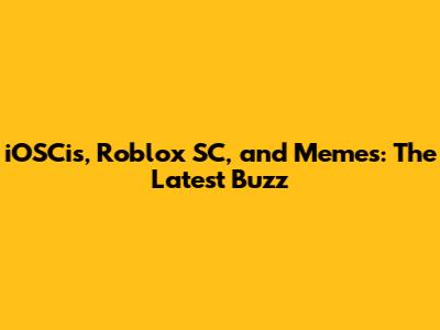 iOSCis, Roblox SC, and Memes: The Latest Buzz