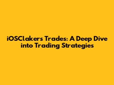 iOSClakers Trades: A Deep Dive into Trading Strategies