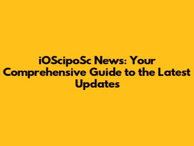 iOScipoSc News: Your Comprehensive Guide to the Latest Updates