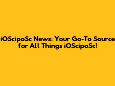 iOScipoSc News: Your Go-To Source for All Things iOScipoSc!