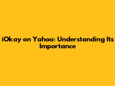 iOkay on Yahoo: Understanding Its Importance