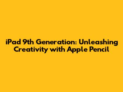 iPad 9th Generation: Unleashing Creativity with Apple Pencil