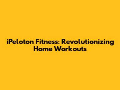 iPeloton Fitness: Revolutionizing Home Workouts