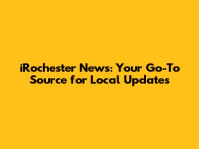 iRochester News: Your Go-To Source for Local Updates