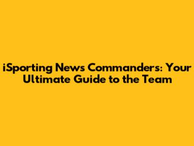 iSporting News Commanders: Your Ultimate Guide to the Team