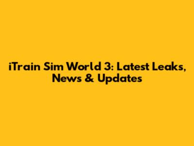 iTrain Sim World 3: Latest Leaks, News & Updates