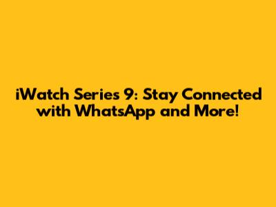 iWatch Series 9: Stay Connected with WhatsApp and More!