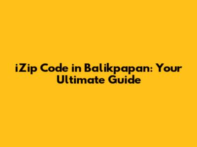 iZip Code in Balikpapan: Your Ultimate Guide