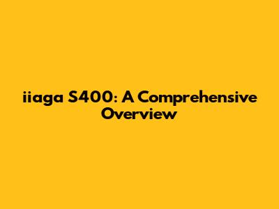 iiaga S400: A Comprehensive Overview