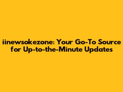 iinewsokezone: Your Go-To Source for Up-to-the-Minute Updates