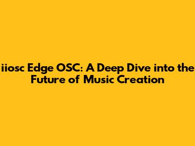 iiosc Edge OSC: A Deep Dive into the Future of Music Creation