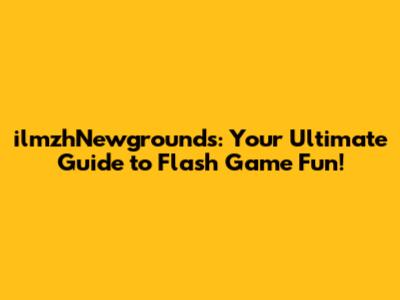 ilmzhNewgrounds: Your Ultimate Guide to Flash Game Fun!