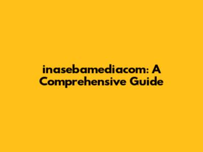 inasebamediacom: A Comprehensive Guide
