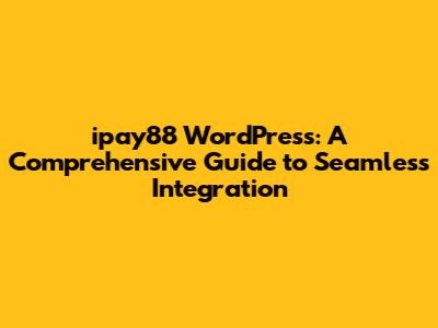 ipay88 WordPress: A Comprehensive Guide to Seamless Integration