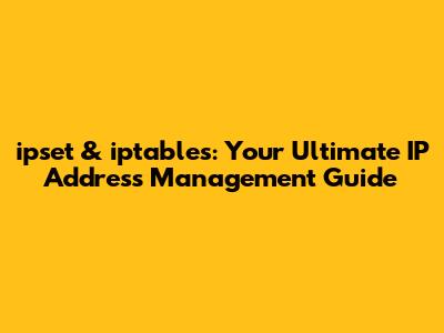 ipset & iptables: Your Ultimate IP Address Management Guide
