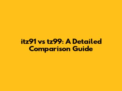 itz91 vs tz99: A Detailed Comparison Guide