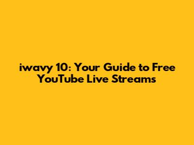 iwavy 10: Your Guide to Free YouTube Live Streams