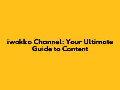 iwokko Channel: Your Ultimate Guide to Content