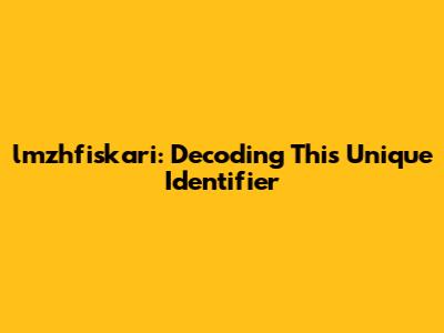 lmzhfiskari: Decoding This Unique Identifier