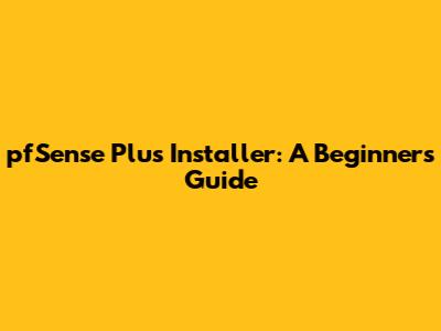 pfSense Plus Installer: A Beginner's Guide